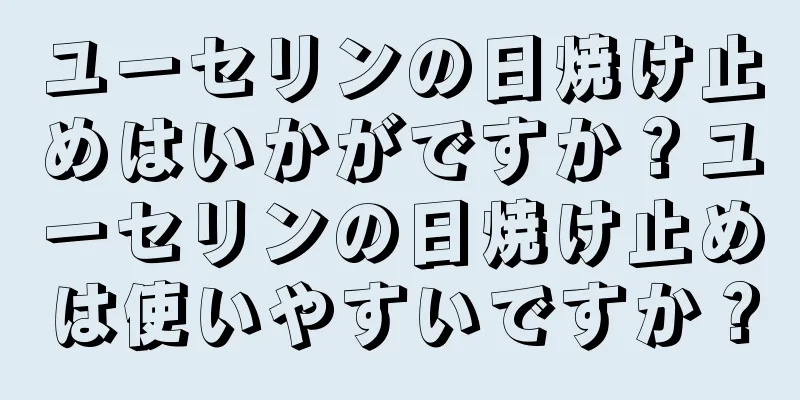 ユーセリンの日焼け止めはいかがですか？ユーセリンの日焼け止めは使いやすいですか？