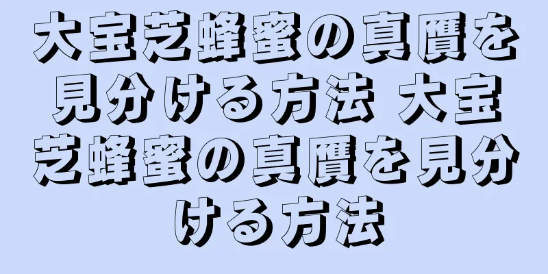 大宝芝蜂蜜の真贋を見分ける方法 大宝芝蜂蜜の真贋を見分ける方法