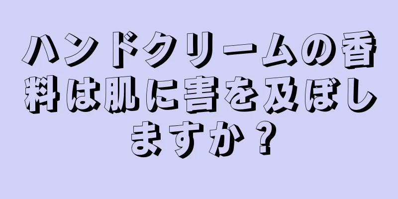 ハンドクリームの香料は肌に害を及ぼしますか？