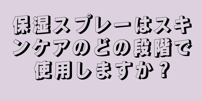 保湿スプレーはスキンケアのどの段階で使用しますか？