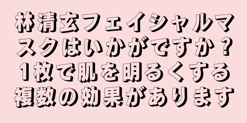 林清玄フェイシャルマスクはいかがですか？1枚で肌を明るくする複数の効果があります