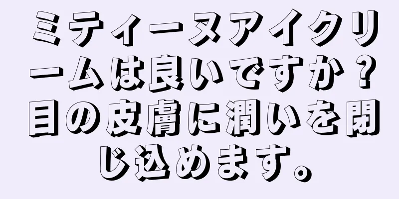 ミティーヌアイクリームは良いですか？目の皮膚に潤いを閉じ込めます。