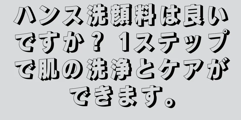 ハンス洗顔料は良いですか？ 1ステップで肌の洗浄とケアができます。