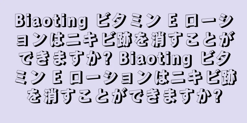 Biaoting ビタミン E ローションはニキビ跡を消すことができますか? Biaoting ビタミン E ローションはニキビ跡を消すことができますか?