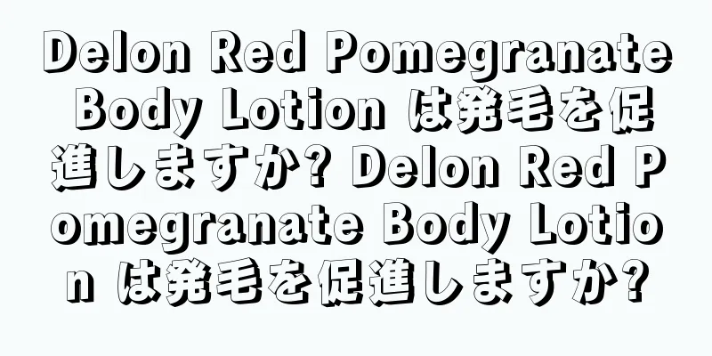 Delon Red Pomegranate Body Lotion は発毛を促進しますか? Delon Red Pomegranate Body Lotion は発毛を促進しますか?