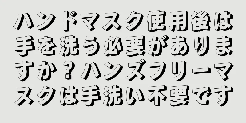 ハンドマスク使用後は手を洗う必要がありますか？ハンズフリーマスクは手洗い不要です