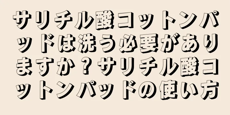 サリチル酸コットンパッドは洗う必要がありますか？サリチル酸コットンパッドの使い方