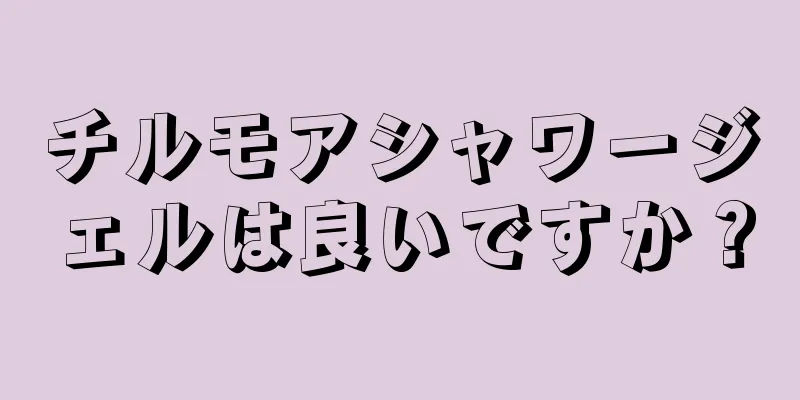 チルモアシャワージェルは良いですか？