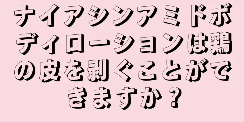 ナイアシンアミドボディローションは鶏の皮を剥ぐことができますか？