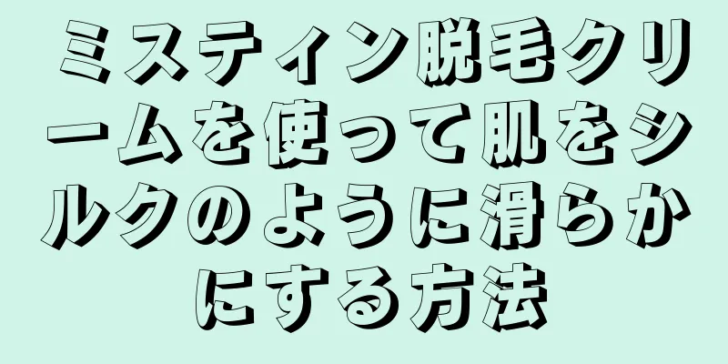 ミスティン脱毛クリームを使って肌をシルクのように滑らかにする方法