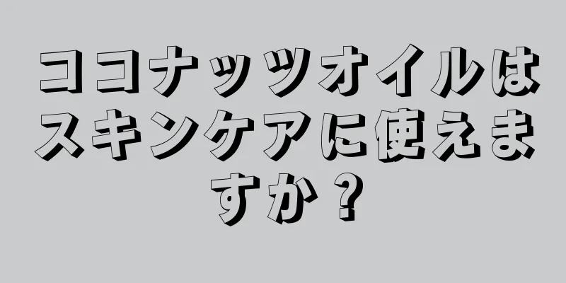 ココナッツオイルはスキンケアに使えますか？