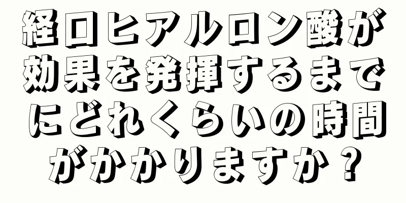 経口ヒアルロン酸が効果を発揮するまでにどれくらいの時間がかかりますか？