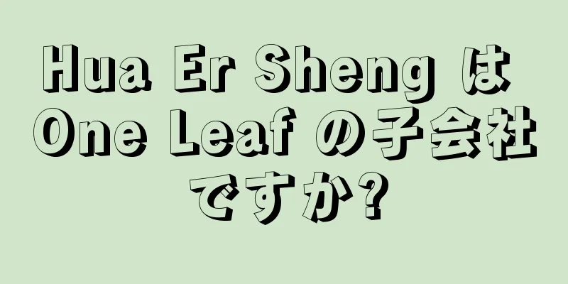 Hua Er Sheng は One Leaf の子会社ですか?