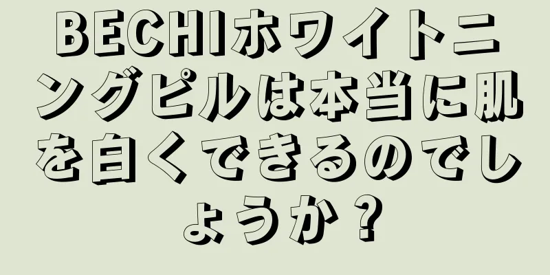 BECHIホワイトニングピルは本当に肌を白くできるのでしょうか？