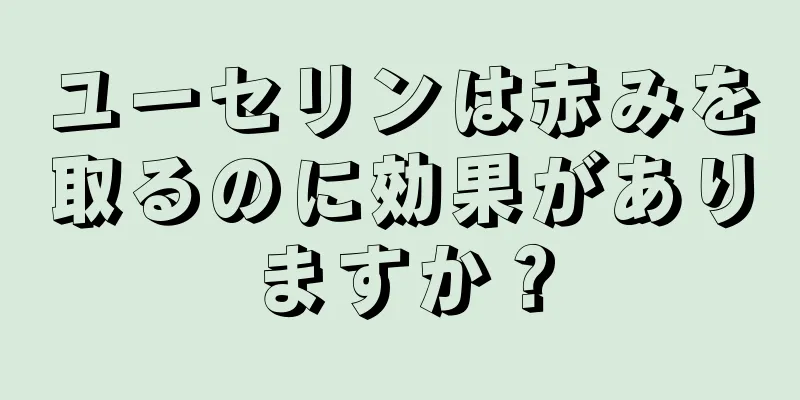 ユーセリンは赤みを取るのに効果がありますか？