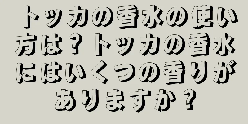 トッカの香水の使い方は？トッカの香水にはいくつの香りがありますか？