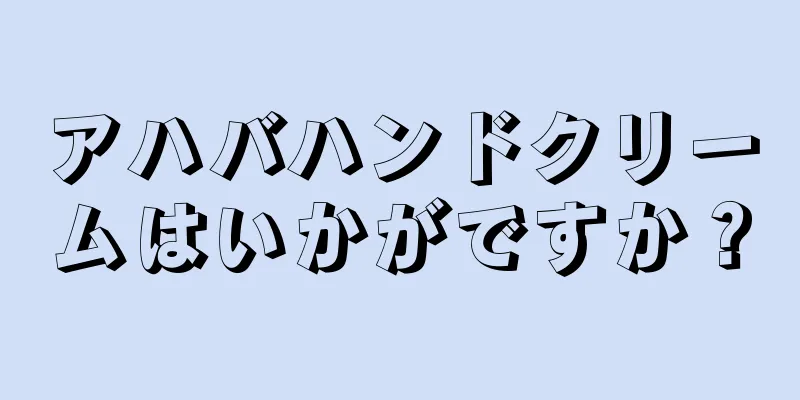 アハバハンドクリームはいかがですか？