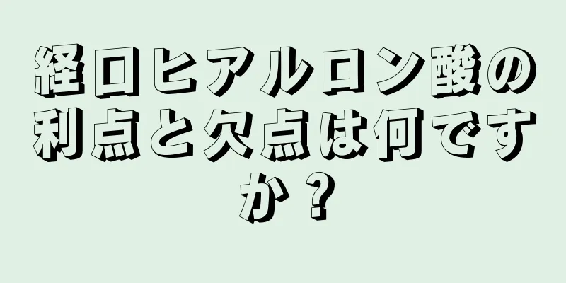 経口ヒアルロン酸の利点と欠点は何ですか？