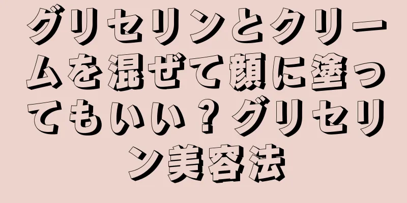 グリセリンとクリームを混ぜて顔に塗ってもいい？グリセリン美容法