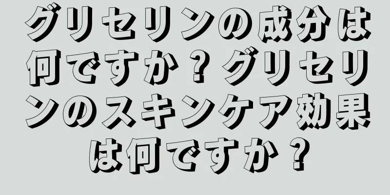 グリセリンの成分は何ですか？グリセリンのスキンケア効果は何ですか？