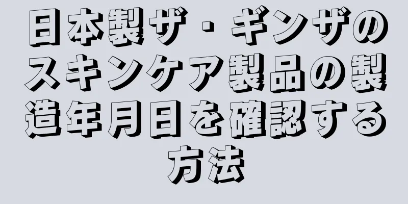 日本製ザ・ギンザのスキンケア製品の製造年月日を確認する方法