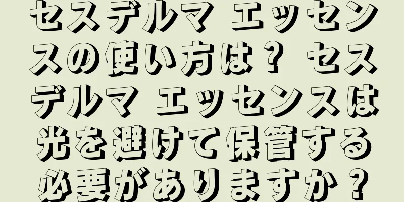 セスデルマ エッセンスの使い方は？ セスデルマ エッセンスは光を避けて保管する必要がありますか？