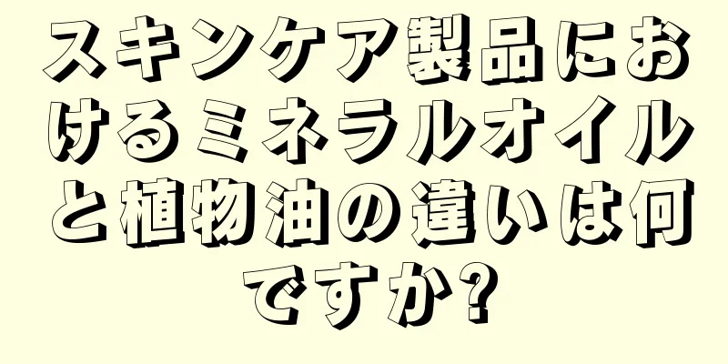 スキンケア製品におけるミネラルオイルと植物油の違いは何ですか?