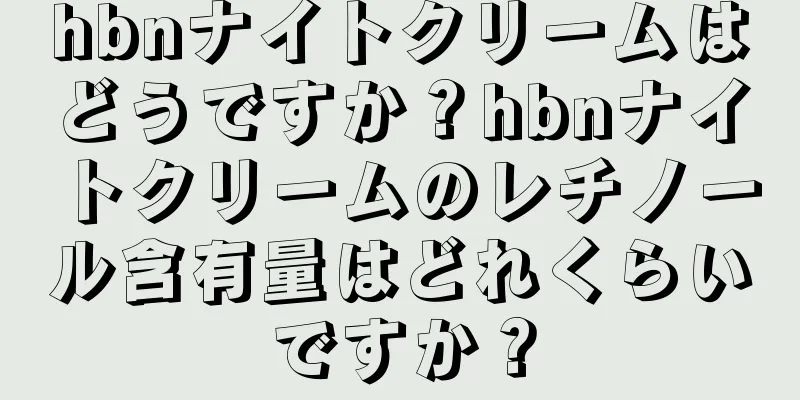 hbnナイトクリームはどうですか？hbnナイトクリームのレチノール含有量はどれくらいですか？