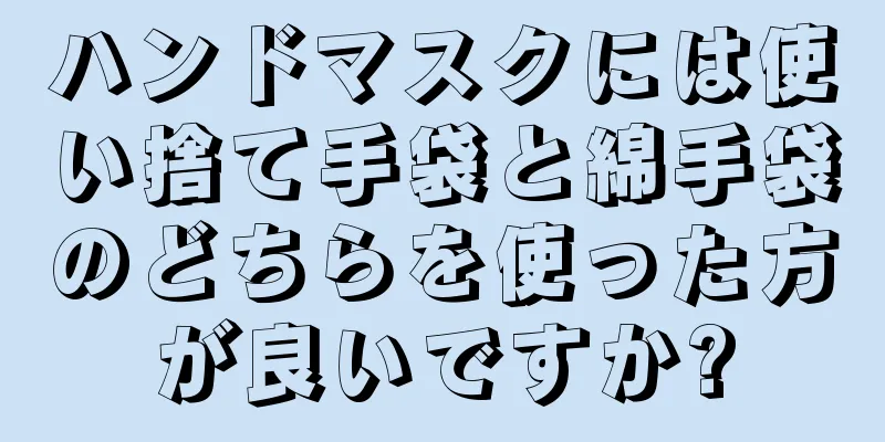 ハンドマスクには使い捨て手袋と綿手袋のどちらを使った方が良いですか?