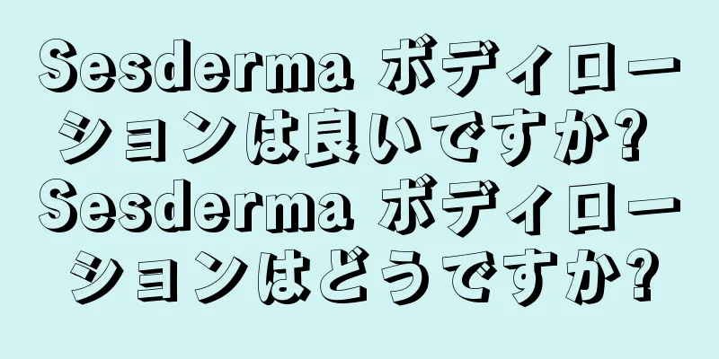 Sesderma ボディローションは良いですか? Sesderma ボディローションはどうですか?