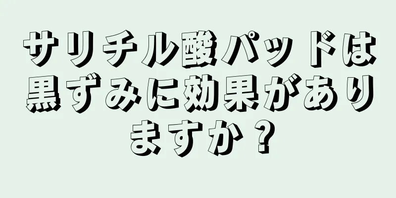 サリチル酸パッドは黒ずみに効果がありますか？