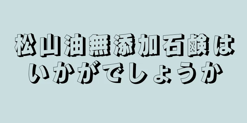 松山油無添加石鹸はいかがでしょうか