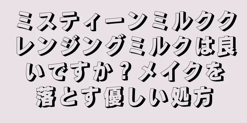 ミスティーンミルククレンジングミルクは良いですか？メイクを落とす優しい処方