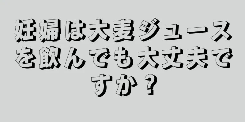 妊婦は大麦ジュースを飲んでも大丈夫ですか？