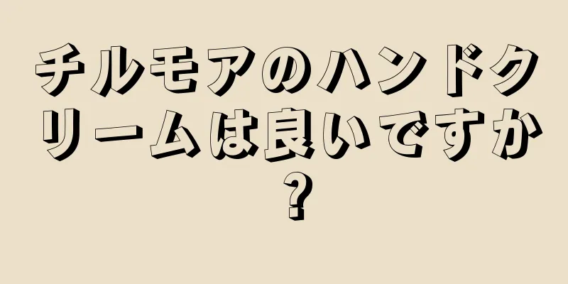 チルモアのハンドクリームは良いですか？