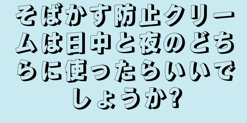 そばかす防止クリームは日中と夜のどちらに使ったらいいでしょうか?