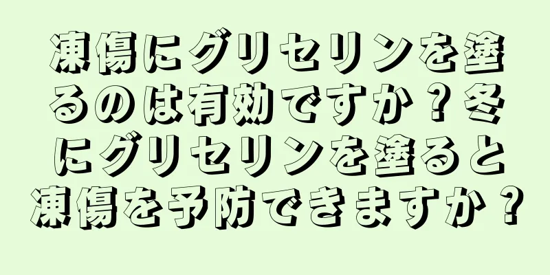 凍傷にグリセリンを塗るのは有効ですか？冬にグリセリンを塗ると凍傷を予防できますか？