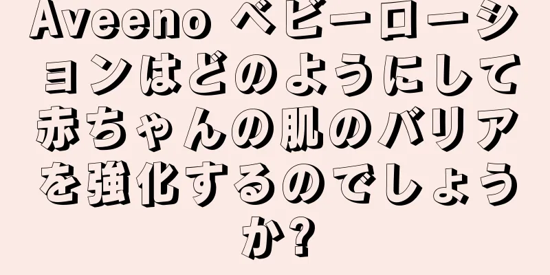 Aveeno ベビーローションはどのようにして赤ちゃんの肌のバリアを強化するのでしょうか?