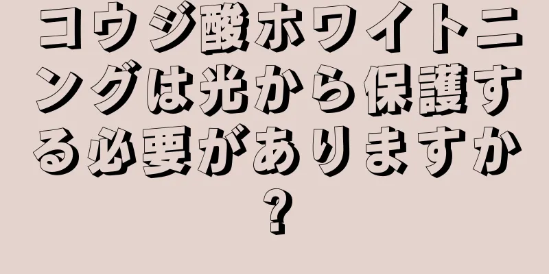 コウジ酸ホワイトニングは光から保護する必要がありますか?