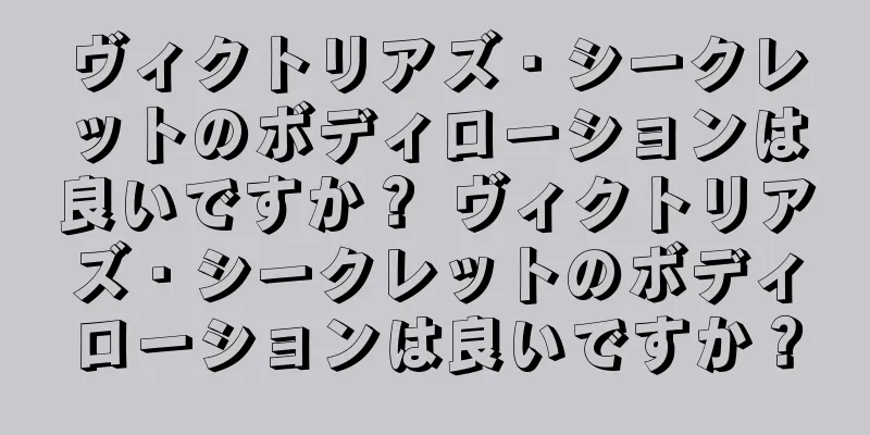 ヴィクトリアズ・シークレットのボディローションは良いですか？ ヴィクトリアズ・シークレットのボディローションは良いですか？