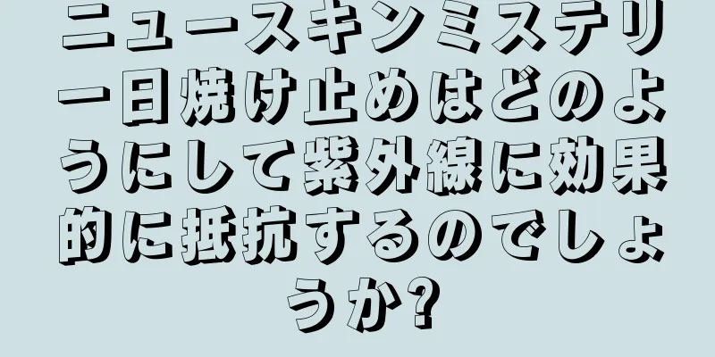 ニュースキンミステリー日焼け止めはどのようにして紫外線に効果的に抵抗するのでしょうか?