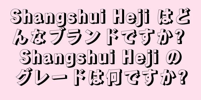 Shangshui Heji はどんなブランドですか? Shangshui Heji のグレードは何ですか?