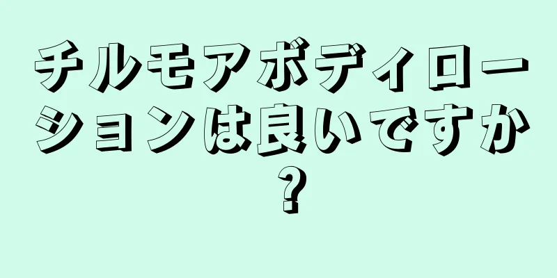 チルモアボディローションは良いですか？