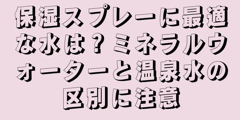 保湿スプレーに最適な水は？ミネラルウォーターと温泉水の区別に注意