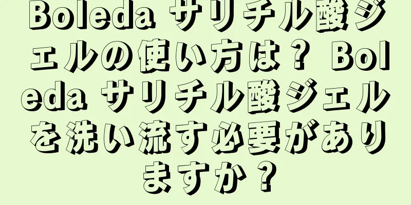 Boleda サリチル酸ジェルの使い方は？ Boleda サリチル酸ジェルを洗い流す必要がありますか？