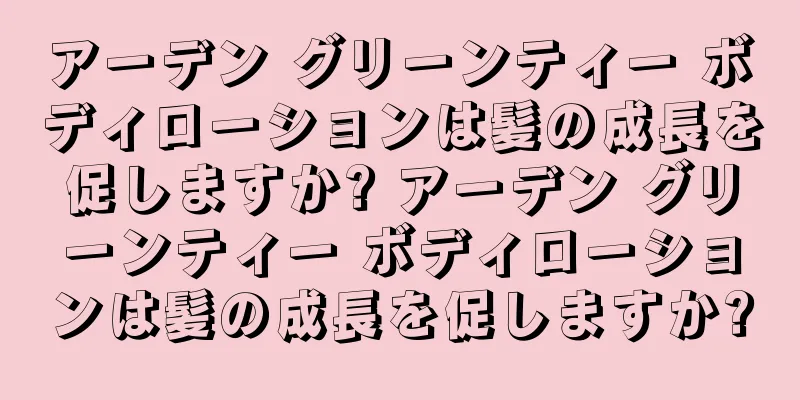 アーデン グリーンティー ボディローションは髪の成長を促しますか? アーデン グリーンティー ボディローションは髪の成長を促しますか?