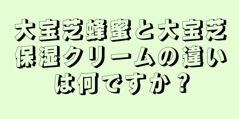 大宝芝蜂蜜と大宝芝保湿クリームの違いは何ですか？