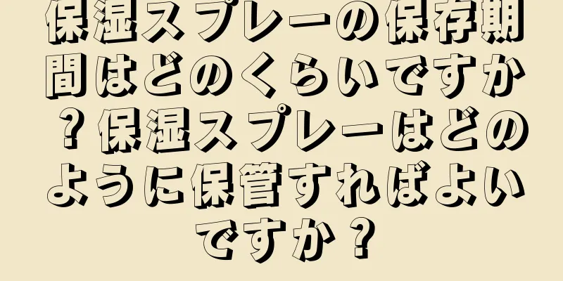 保湿スプレーの保存期間はどのくらいですか？保湿スプレーはどのように保管すればよいですか？