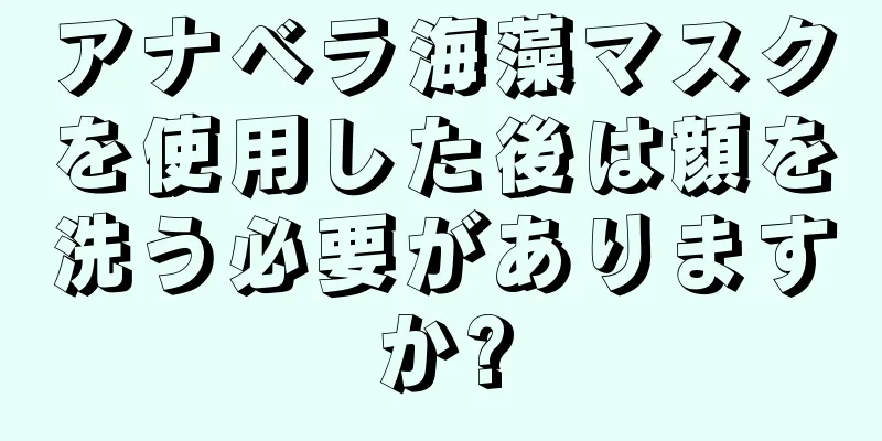 アナベラ海藻マスクを使用した後は顔を洗う必要がありますか?