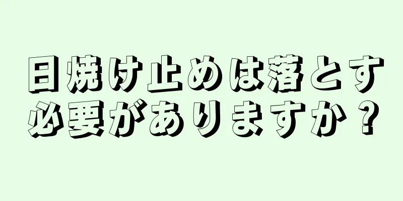 日焼け止めは落とす必要がありますか？